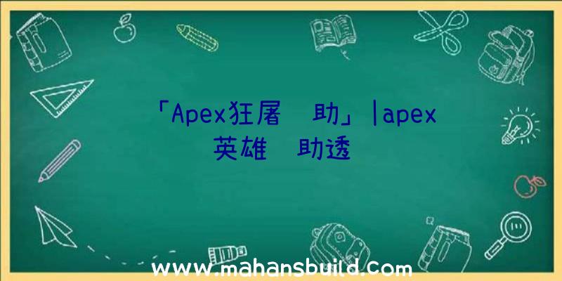 「Apex狂屠辅助」|apex英雄辅助透视